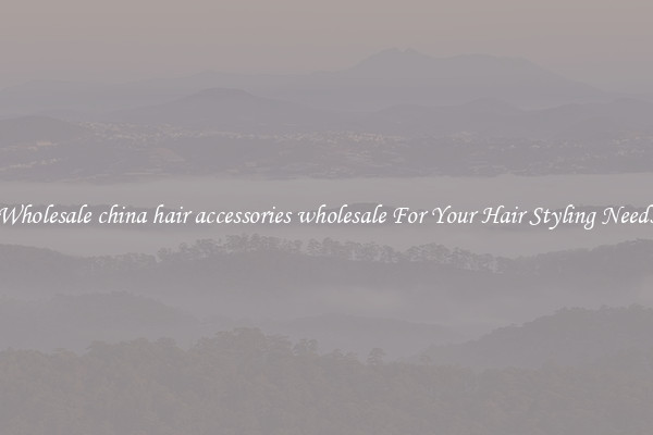 Wholesale china hair accessories wholesale For Your Hair Styling Needs