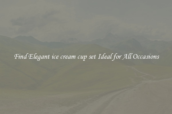 Find Elegant ice cream cup set Ideal for All Occasions
