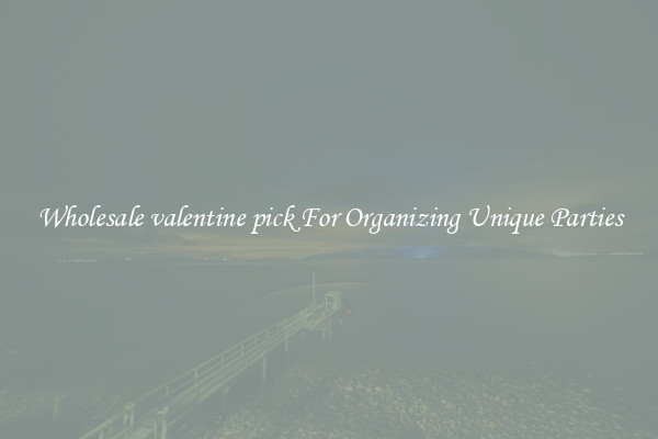 Wholesale valentine pick For Organizing Unique Parties