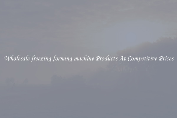 Wholesale freezing forming machine Products At Competitive Prices