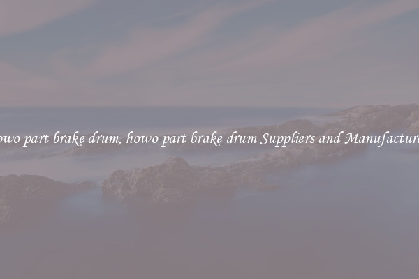 howo part brake drum, howo part brake drum Suppliers and Manufacturers