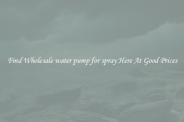 Find Wholesale water pump for spray Here At Good Prices