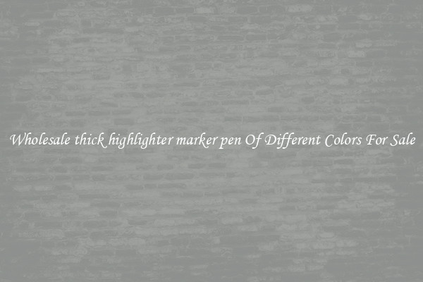 Wholesale thick highlighter marker pen Of Different Colors For Sale