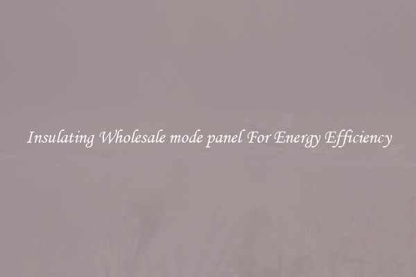 Insulating Wholesale mode panel For Energy Efficiency