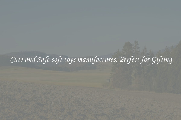 Cute and Safe soft toys manufactures, Perfect for Gifting