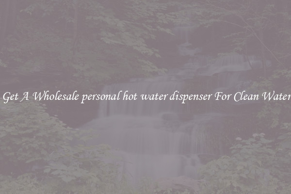 Get A Wholesale personal hot water dispenser For Clean Water