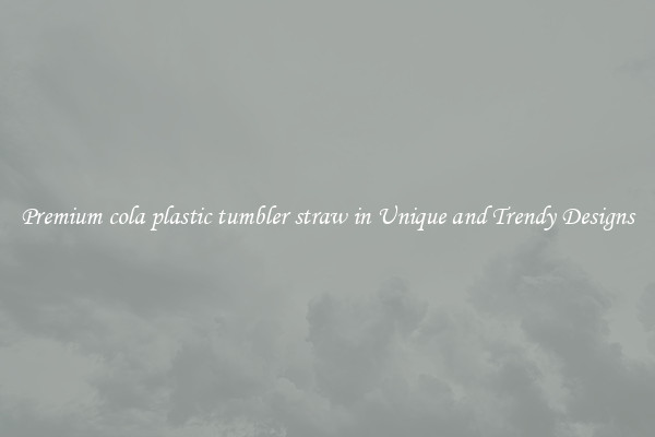 Premium cola plastic tumbler straw in Unique and Trendy Designs