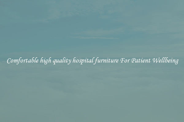 Comfortable high quality hospital furniture For Patient Wellbeing