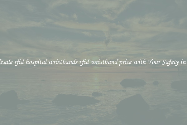 Wholesale rfid hospital wristbands rfid wristband price with Your Safety in Mind