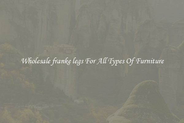 Wholesale franke legs For All Types Of Furniture