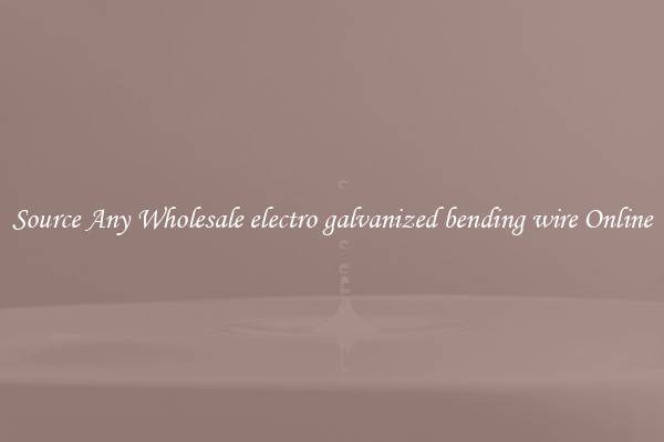 Source Any Wholesale electro galvanized bending wire Online