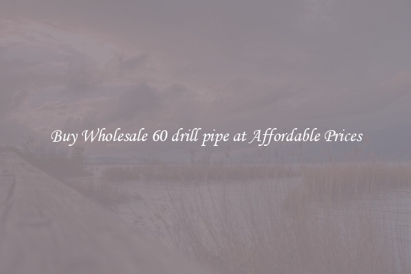 Buy Wholesale 60 drill pipe at Affordable Prices