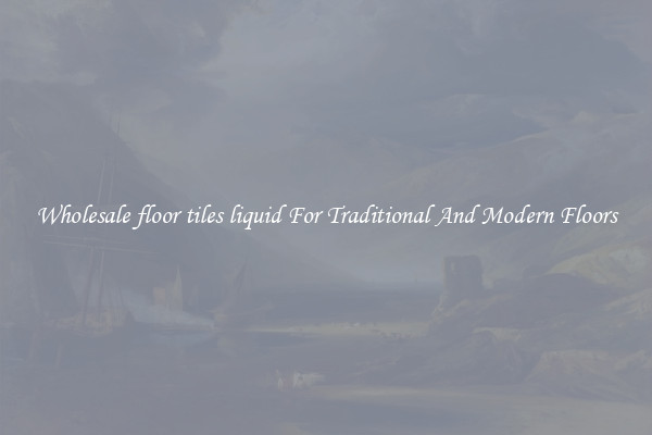 Wholesale floor tiles liquid For Traditional And Modern Floors