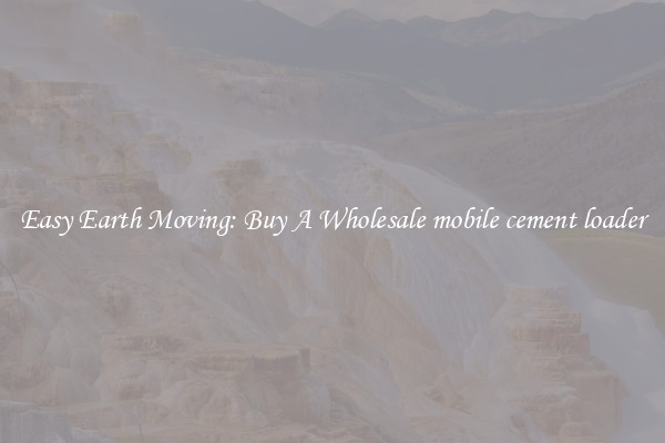 Easy Earth Moving: Buy A Wholesale mobile cement loader
