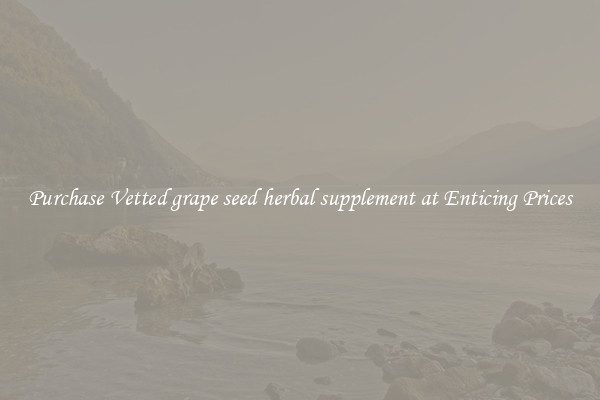 Purchase Vetted grape seed herbal supplement at Enticing Prices