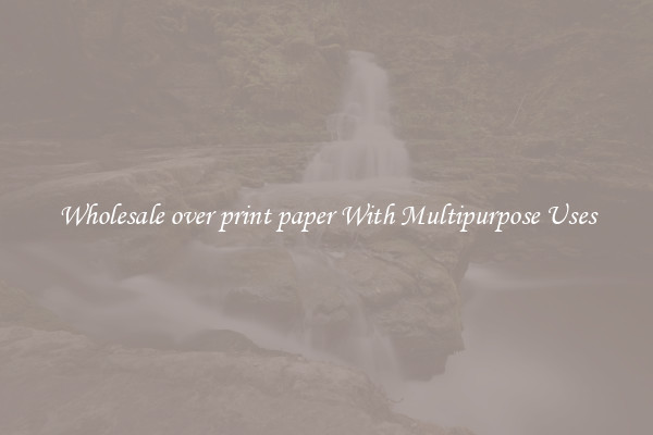 Wholesale over print paper With Multipurpose Uses
