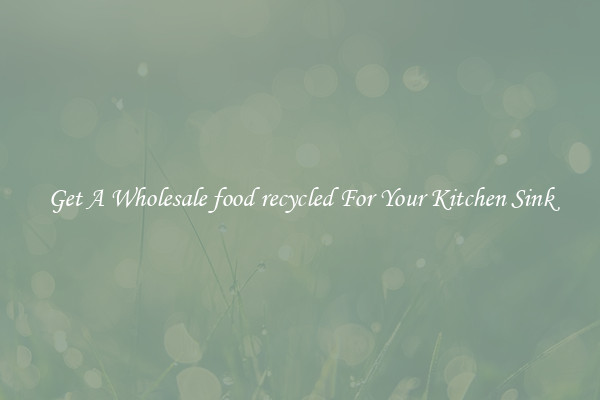 Get A Wholesale food recycled For Your Kitchen Sink