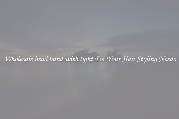 Wholesale head band with light For Your Hair Styling Needs