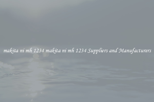 makita ni mh 1234 makita ni mh 1234 Suppliers and Manufacturers