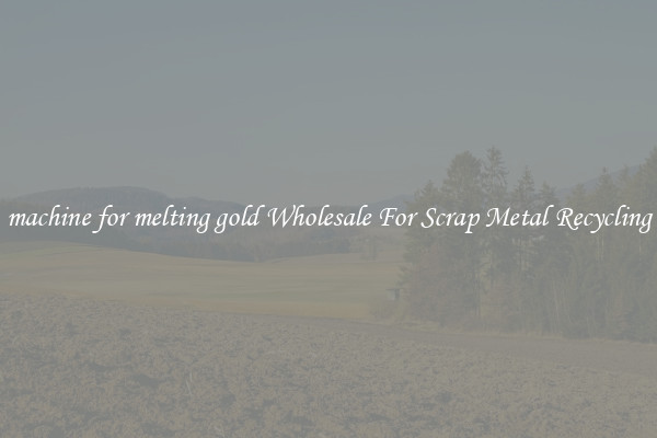 machine for melting gold Wholesale For Scrap Metal Recycling