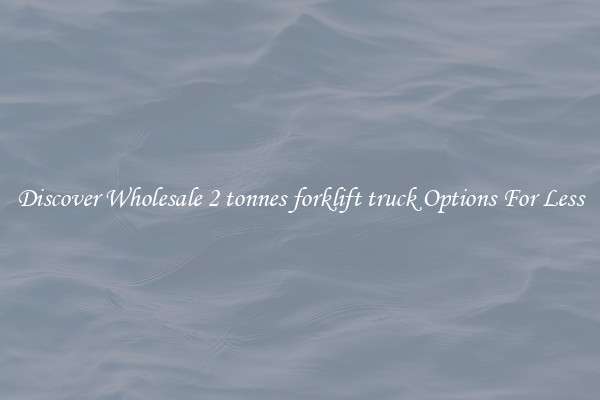 Discover Wholesale 2 tonnes forklift truck Options For Less