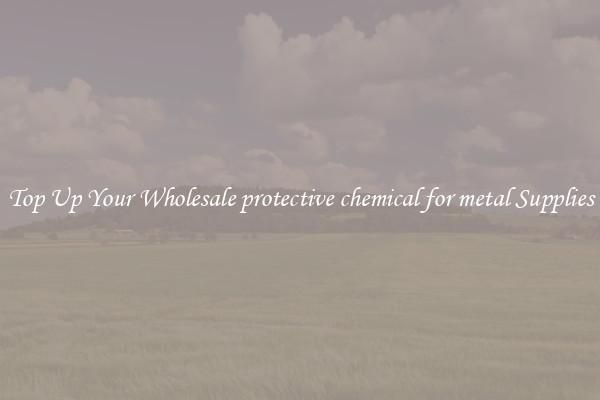 Top Up Your Wholesale protective chemical for metal Supplies