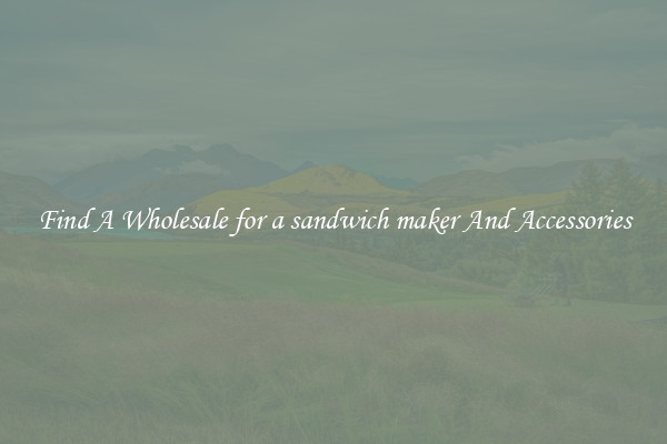 Find A Wholesale for a sandwich maker And Accessories