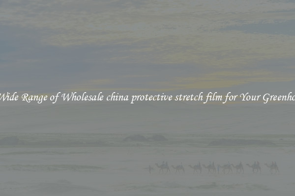 A Wide Range of Wholesale china protective stretch film for Your Greenhouse