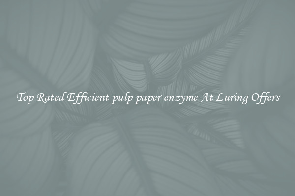 Top Rated Efficient pulp paper enzyme At Luring Offers