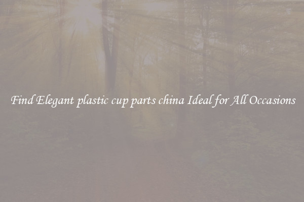 Find Elegant plastic cup parts china Ideal for All Occasions