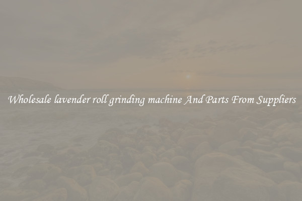Wholesale lavender roll grinding machine And Parts From Suppliers