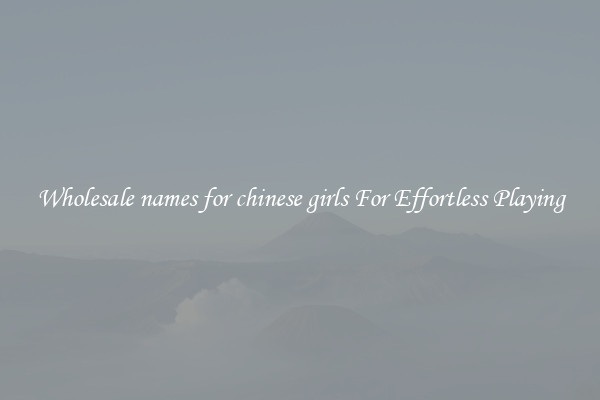 Wholesale names for chinese girls For Effortless Playing